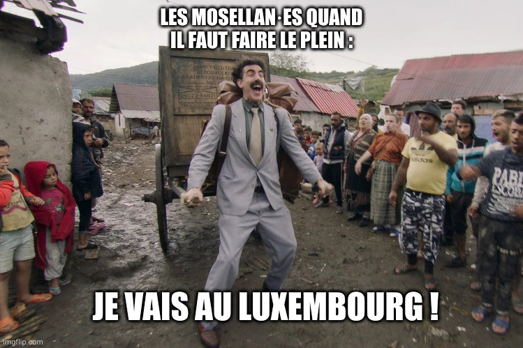 Image de Borat en costume tirant une charette à bras dans la boue.

Le texte dit : « Les Mosellan·es quand il faut faire le plein : “Je vais au Luxembourg” »