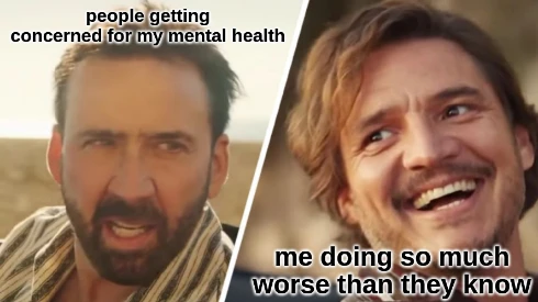 nicolas cage glaring at grinning pedro pascal with text "people getting concerned for my mental health" and "me doing so much worse than they know"