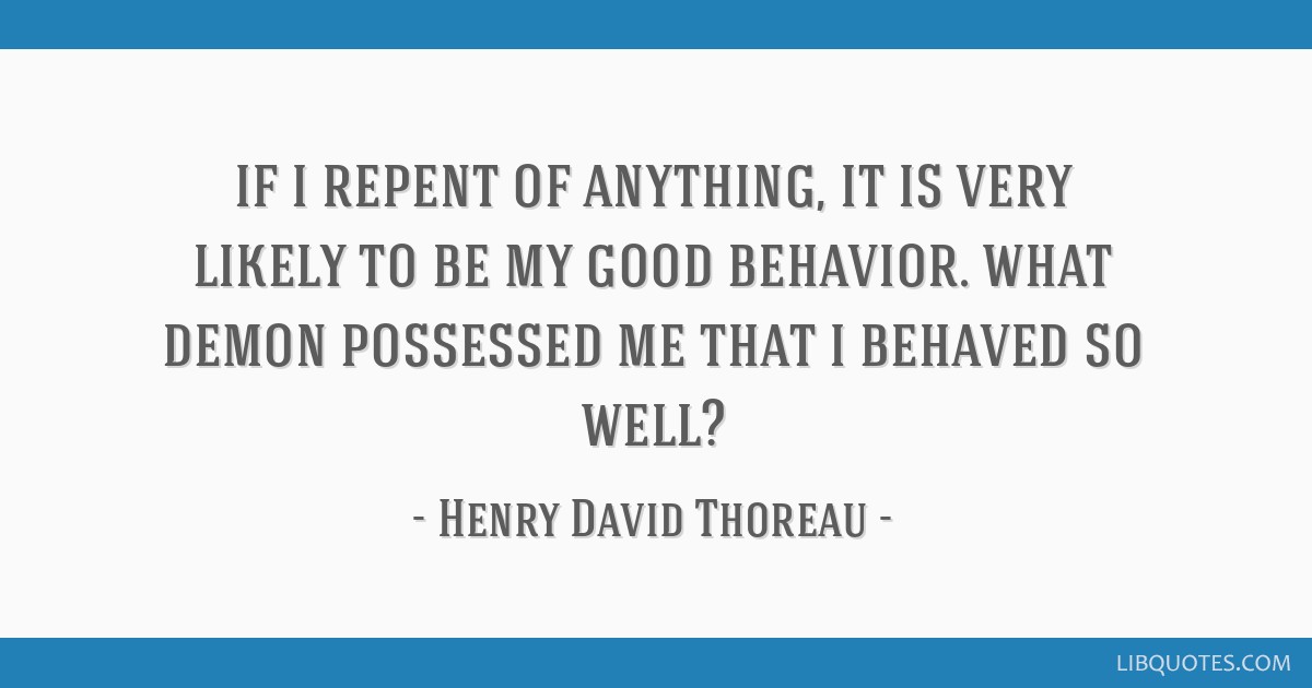 "If I repent of anything, it is very likely to be my good behavior. What demon possessed me that I behaved so well?