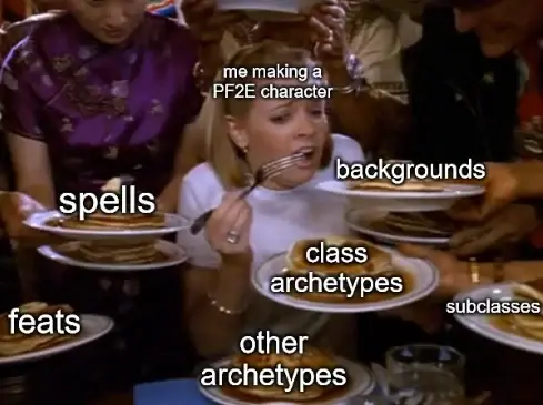 A meme screenshot from Sabrina the Teenage Witch. Sabrina is surrounded by people handing her several plates of pancakes, far too many for one person to reasonably eat. Sabrina is labeled, "me making a PF2E character." Each plate of pancakes is labeled one of the following: "spells," "backgrounds," "feats," "subclasses," "class archetypes," and "other archetypes."