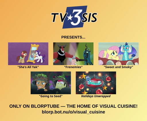 A poster with an orange-yellow gradient background reading, "TV3SIS presents: She's All Yak, Frenemies, Sweet and Smoky, Going to Seed, Holidays Unwrapped, only on Blorptube, the home of visual cuisine! blorp.bot.nu/o/visual_cuisine"