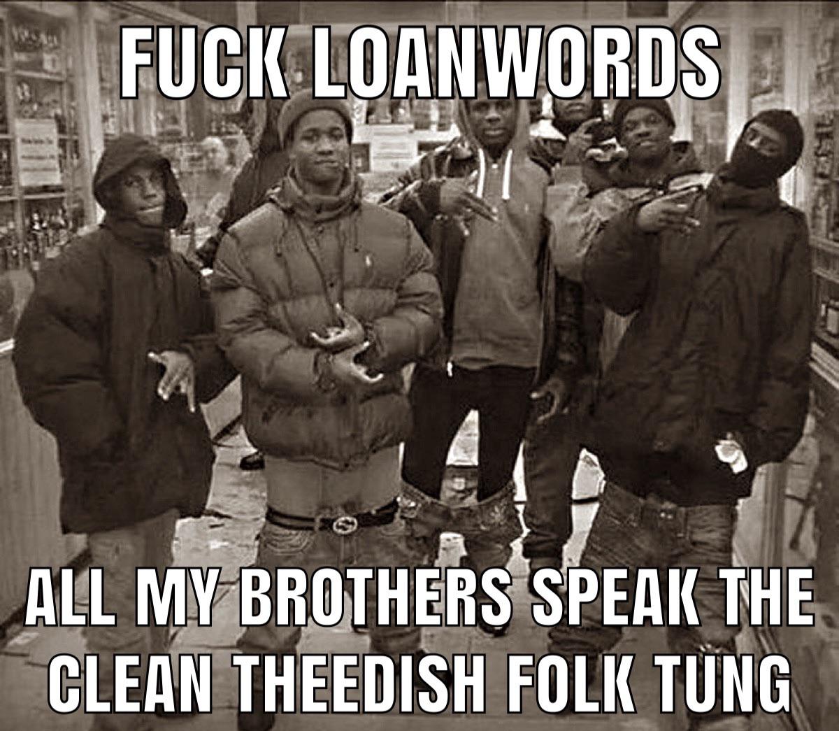 Fuck loanwords; All my brothers speak the clean theedish folk tung