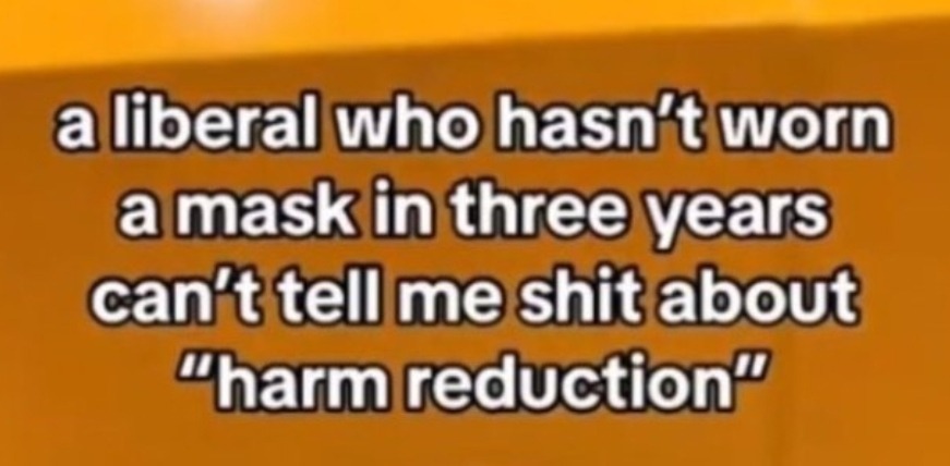 White text on an orange background. Text says: a liberal who hasn't worn a mask in three years can't tell me shit about "harm reduction"